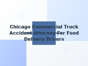 Chicago Attorney for Food Delivery Truck Accidents